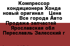 Компрессор кондиционера Хонда новый оригинал › Цена ­ 18 000 - Все города Авто » Продажа запчастей   . Ярославская обл.,Переславль-Залесский г.